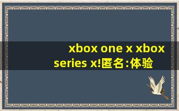 xbox one x xbox series x!匿名:体验简直太完美！